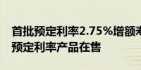 首批预定利率2.75%增额寿险已上线仍有3%预定利率产品在售