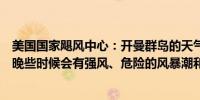 美国国家飓风中心：开曼群岛的天气正在恶化预计今天上午晚些时候会有强风、危险的风暴潮和破坏性的海浪