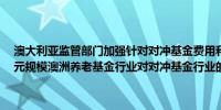 澳大利亚监管部门加强针对对冲基金费用和业绩的审查造成2.6万亿美元规模澳洲养老基金行业对对冲基金行业的投资热情日渐消退