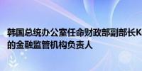 韩国总统办公室任命财政部副部长Kim Byeong-Hwan为新的金融监管机构负责人