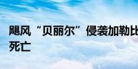 飓风“贝丽尔”侵袭加勒比地区 已致至少9人死亡