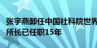 张宇燕卸任中国社科院世界经济与政治研究所所长已任职15年