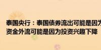 泰国央行：泰国债券流出可能是因为关键利率差异泰国股市资金外流可能是因为投资兴趣下降