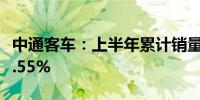 中通客车：上半年累计销量5703辆 同比增78.55%