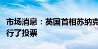 市场消息：英国首相苏纳克已经在北约克郡进行了投票