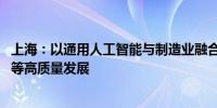 上海：以通用人工智能与制造业融合为主线 加快人形机器人等高质量发展