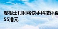 摩根士丹利将快手科技评级下调至平配目标价55港元