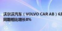 沃尔沃汽车（VOLVO CAR AB）6月销量为71514辆与去年同期相比增长8%