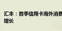 汇丰：首季信用卡海外消费同比录得双位数字增长