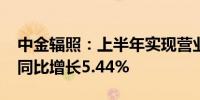 中金辐照：上半年实现营业总收入1.79亿元 同比增长5.44%