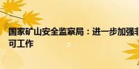 国家矿山安全监察局：进一步加强非煤矿山安全生产行政许可工作