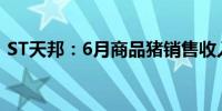 ST天邦：6月商品猪销售收入79806.23万元