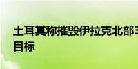 土耳其称摧毁伊拉克北部37个库尔德工人党目标