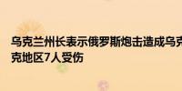 乌克兰州长表示俄罗斯炮击造成乌克兰第聂伯罗彼得罗夫斯克地区7人受伤