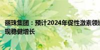 丽珠集团：预计2024年促性激素领域产品营收将有望继续实现稳健增长