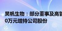 昊帆生物：部分董事及高管拟1100万元-2200万元增持公司股份