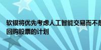 软银将优先考虑人工智能交易而不是股票回购软银没有立即回购股票的计划