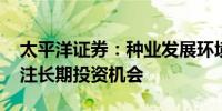 太平洋证券：种业发展环境有望持续优化 关注长期投资机会