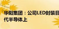 华阳集团：公司LED封装目前无法应用在第三代半导体上