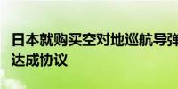 日本就购买空对地巡航导弹及相关设备与美国达成协议