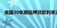 美国30年期抵押贷款利率五周来首次上升