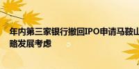 年内第三家银行撤回IPO申请马鞍山农商行回应：系后续战略发展考虑