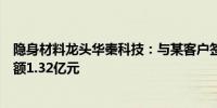 隐身材料龙头华秦科技：与某客户签订批产项目销售合同金额1.32亿元