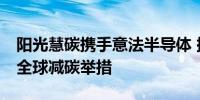 阳光慧碳携手意法半导体 探索ST及其供应链全球减碳举措