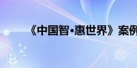 《中国智·惠世界》案例集正式发布