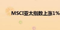 MSCI亚太指数上涨1%至184.34点