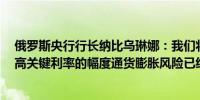 俄罗斯央行行长纳比乌琳娜：我们将主要讨论7月份应该提高关键利率的幅度通货膨胀风险已经显现