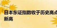 日本东证指数收于历史高点日经225指数触及新高