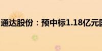 通达股份：预中标1.18亿元国家电网采购项目