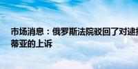 市场消息：俄罗斯法院驳回了对逮捕法国研究员洛朗·维纳蒂亚的上诉