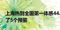 上海热到全国第一体感44.1℃！24小时内发了5个预警