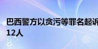 巴西警方以贪污等罪名起诉前总统博索纳罗等12人