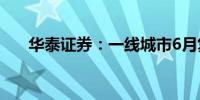 华泰证券：一线城市6月复苏温度持续