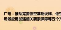 广州：推动完善低空基础设施、低空科技创新环境和低空多场景应用加强相关要素保障等五个方面提出20条措施