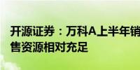 开源证券：万科A上半年销售维持前三整体可售资源相对充足