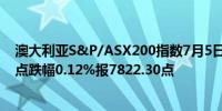 澳大利亚S&P/ASX200指数7月5日（周五）收盘下跌9.50点跌幅0.12%报7822.30点