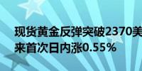 现货黄金反弹突破2370美元/盎司为6月7日来首次日内涨0.55%