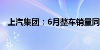 上汽集团：6月整车销量同比下降25.92%