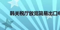 韩关税厅放宽简易出口申报对象限额