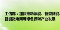 工信部：加快推动氢能、新型储能、环保装备、绿色智算、智能微电网等绿色低碳产业发展