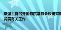 李强主持召开国务院常务会议研究部署推进数字经济高质量发展有关工作