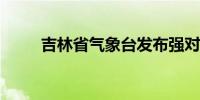 吉林省气象台发布强对流蓝色预警