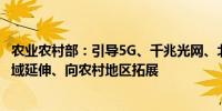 农业农村部：引导5G、千兆光网、北斗导航等服务向农业领域延伸、向农村地区拓展