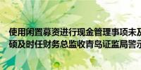 使用闲置募资进行现金管理事项未及时履行信披义务等三柏硕及时任财务总监收青岛证监局警示函