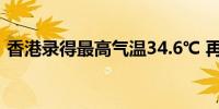 香港录得最高气温34.6℃ 再破今年最热纪录