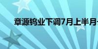 章源钨业下调7月上半月长单采购报价